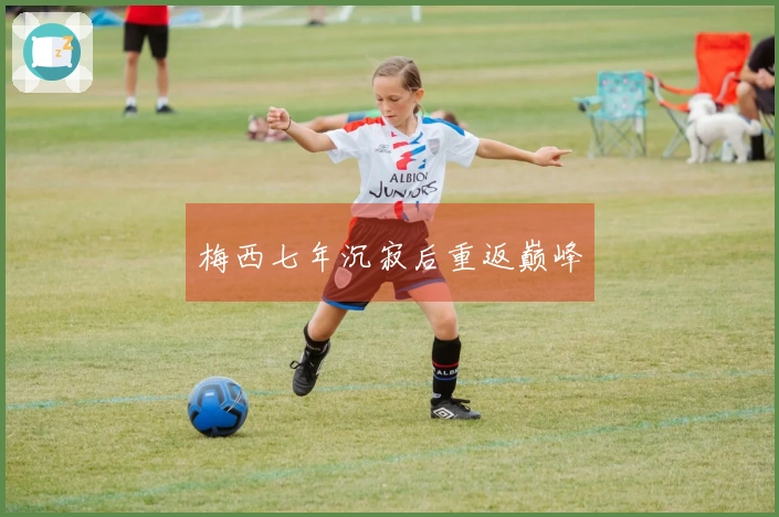 梅西七年沉寂后重返巅峰