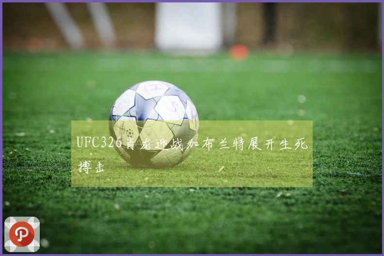 UFC326肖龙迎战加布兰特展开生死搏击