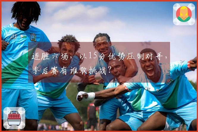 连胜六场，以15分优势压制对手，季后赛有谁敢挑战？