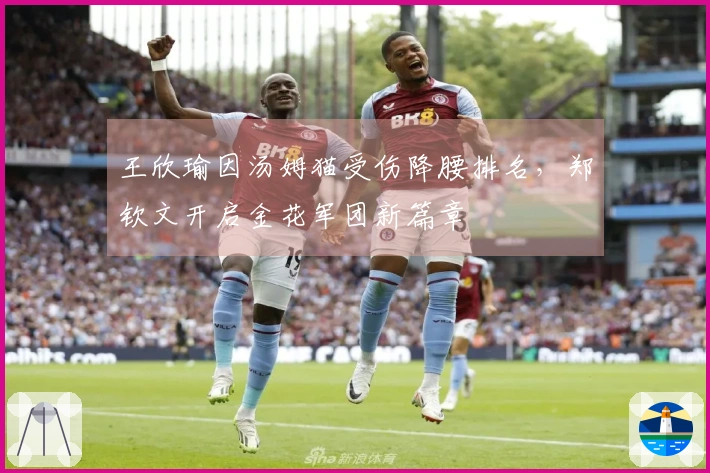 王欣瑜因汤姆猫受伤降腰排名，郑钦文开启金花军团新篇章