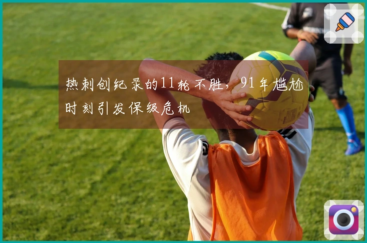 热刺创纪录的11轮不胜，91年尴尬时刻引发保级危机