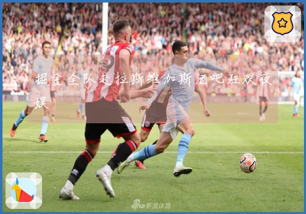 掘金全队赴拉斯维加斯酒吧狂欢夜娱