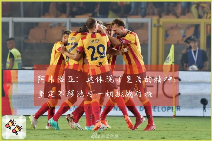 阿韦洛亚：这体现了皇马的精神，坚定不移地与一切挑战对抗