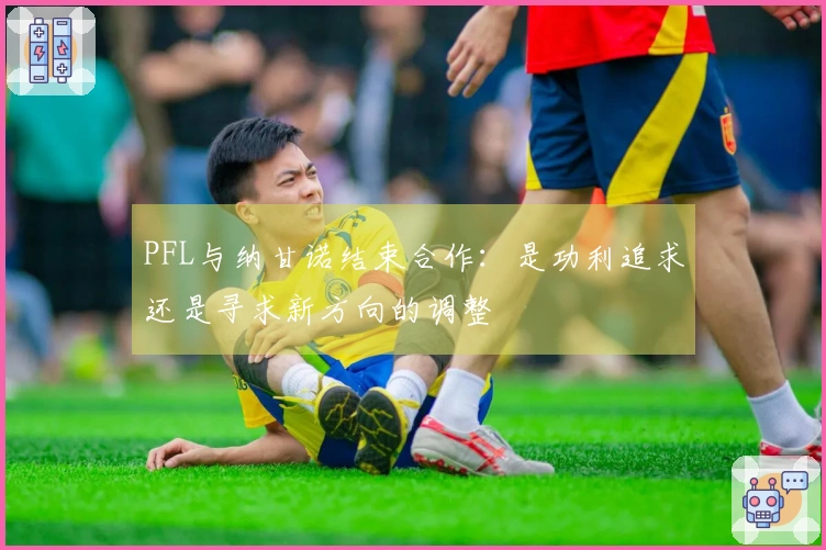 PFL与纳甘诺结束合作:是功利追求还是寻求新方向的调整