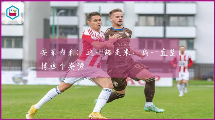 安东内利：这一路走来，我一直坚持这个姿势