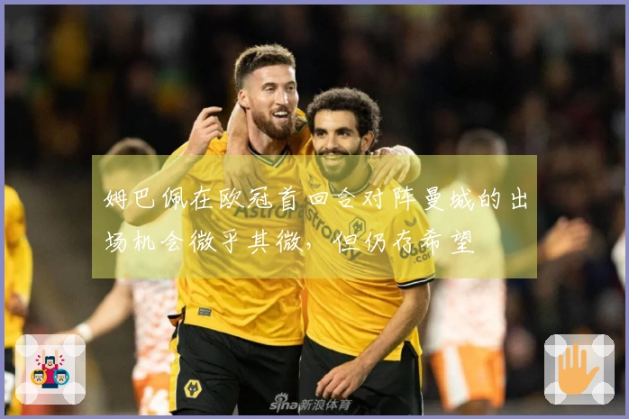 姆巴佩在欧冠首回合对阵曼城的出场机会微乎其微，但仍存希望