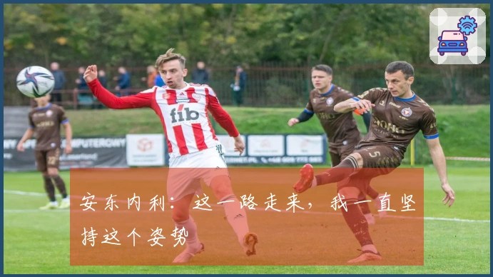 安东内利：这一路走来，我一直坚持这个姿势