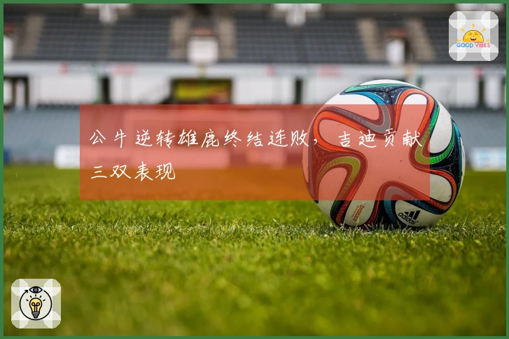 公牛逆转雄鹿终结连败，吉迪贡献三双表现