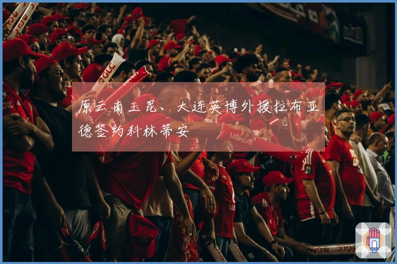 原云南玉昆、大连英博外援拉布亚德签约科林蒂安